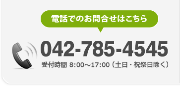 電話でのお問い合わせはこちら　042-785-4545　受付時間8時から17時（土日・祝祭日除く）